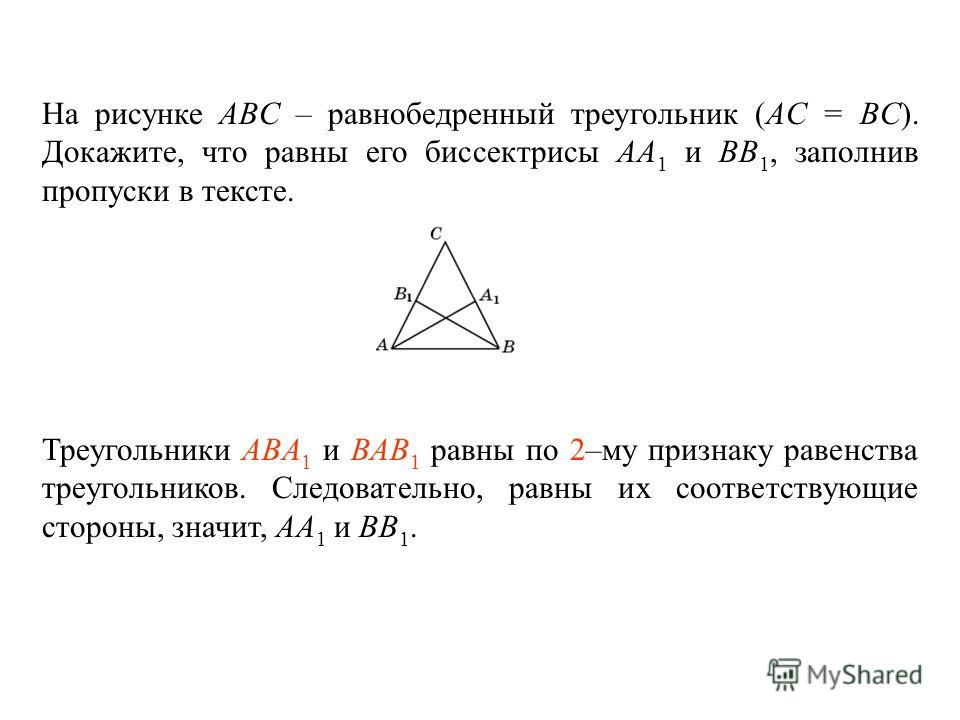 На рисунке ABC – равнобедренный треугольник (AC = BC). Докажите, что равны его биссектрисы AA 1 и BB 1, заполнив пропуски в тексте. Треугольники ____________ и ________________ равны по _____ – му признаку равенства треугольников. Следовательно, равн