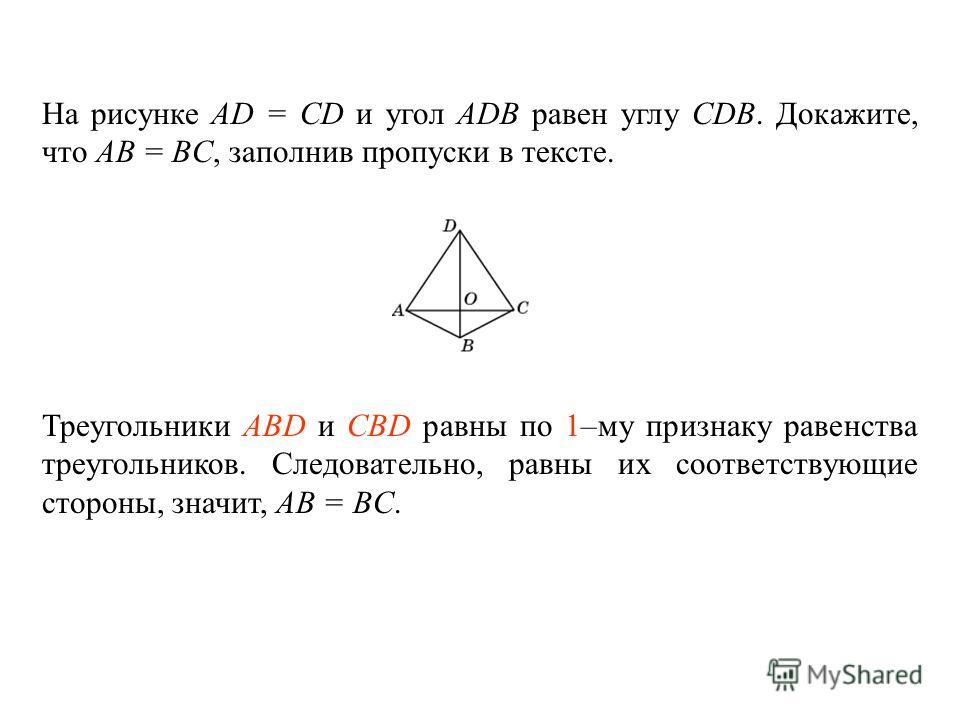 На рисунке AD = CD и угол ADB равен углу CDB. Докажите, что AB = BC, заполнив пропуски в тексте. Треугольники ____________ и ________________ равны по _____ – му признаку равенства треугольников. Следовательно, равны их соответствующие стороны, значи