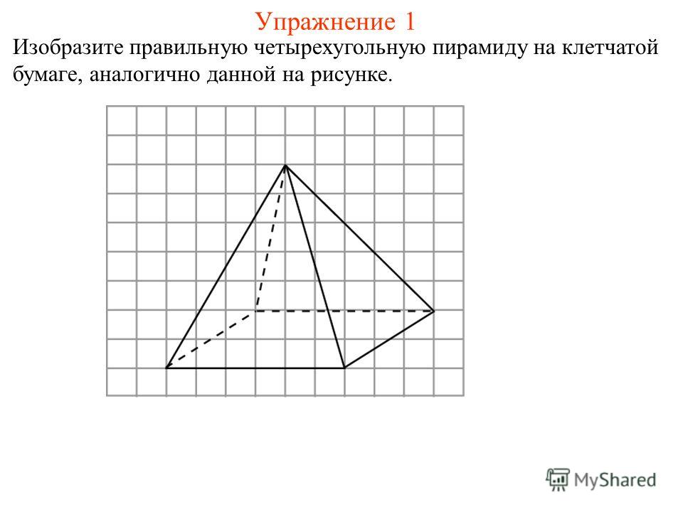 Упражнение 1 Изобразите правильную четырехугольную пирамиду на клетчатой бумаге, аналогично данной на рисунке.