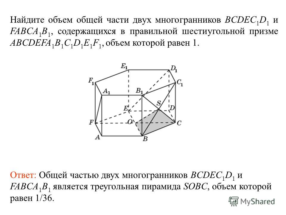 Найдите объем общей части двух многогранников BCDEC 1 D 1 и FABCA 1 B 1, содержащихся в правильной шестиугольной призме ABCDEFA 1 B 1 C 1 D 1 E 1 F 1, объем которой равен 1. Ответ: Общей частью двух многогранников BCDEC 1 D 1 и FABCA 1 B 1 является т
