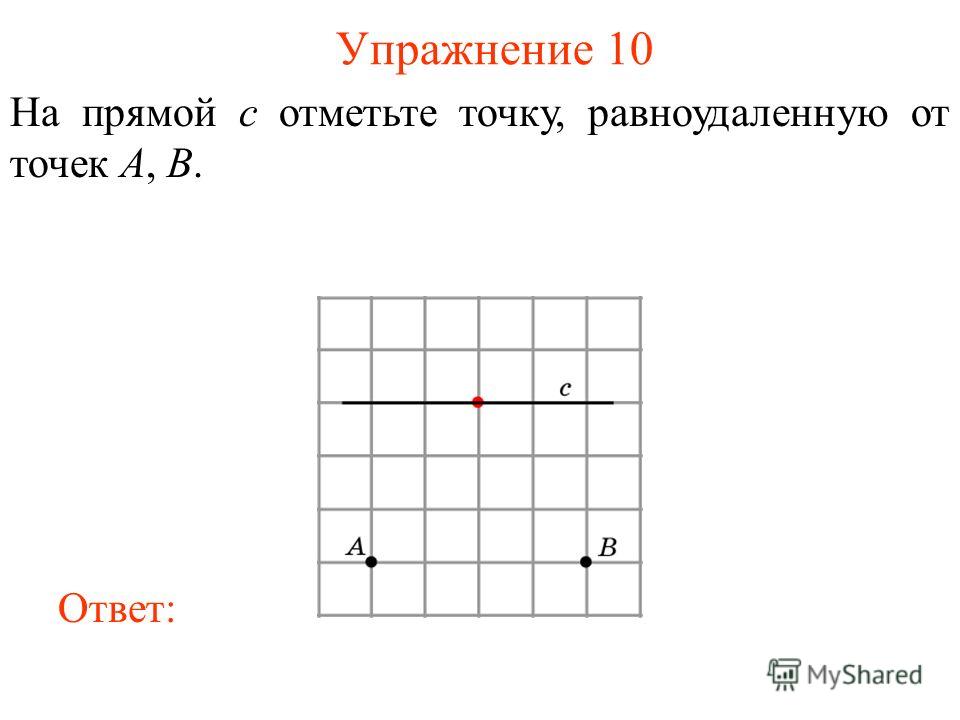 Упражнение 10 На прямой c отметьте точку, равноудаленную от точек A, B. Ответ: