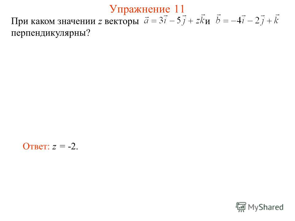 Упражнение 11 При каком значении z векторы и перпендикулярны? Ответ: z = -2.