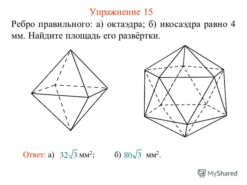 Упражнение 15 Ребро правильного: а) октаэдра; б) икосаэдра равно 4 мм. Найдите площадь его развёртки. Ответ: а) мм 2 ;б) мм 2.