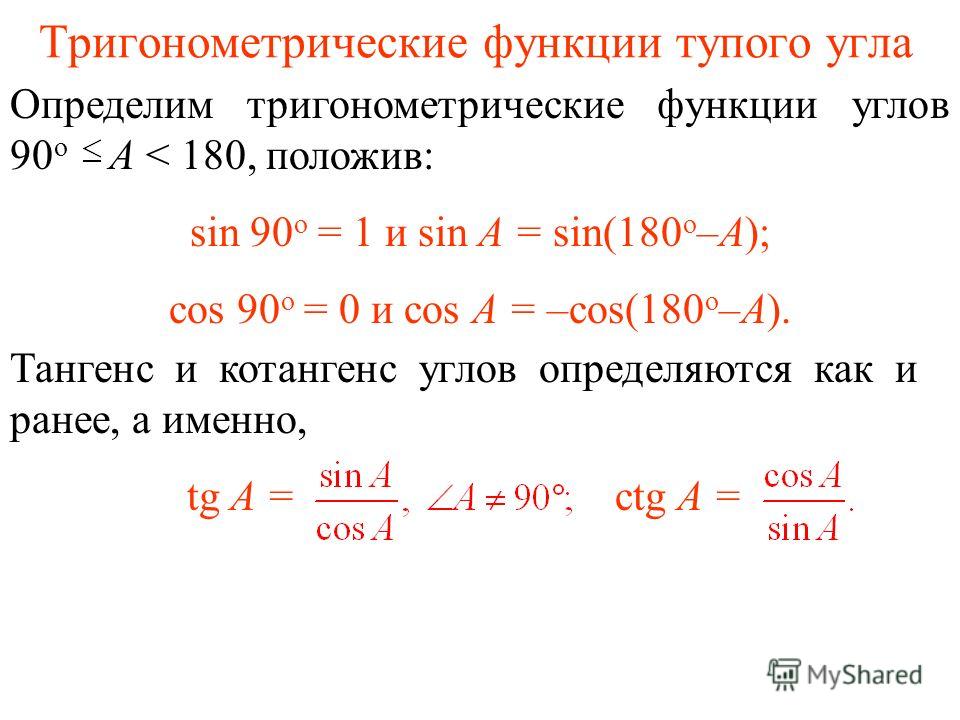 Тригонометрические функции тупого угла Определим тригонометрические функции углов 90 о A < 180, положив: sin 90 о = 1 и sin A = sin(180 о –A); cos 90 о = 0 и cos A = –cos(180 о –A). Тангенс и котангенс углов определяются как и ранее, а именно, tg A =