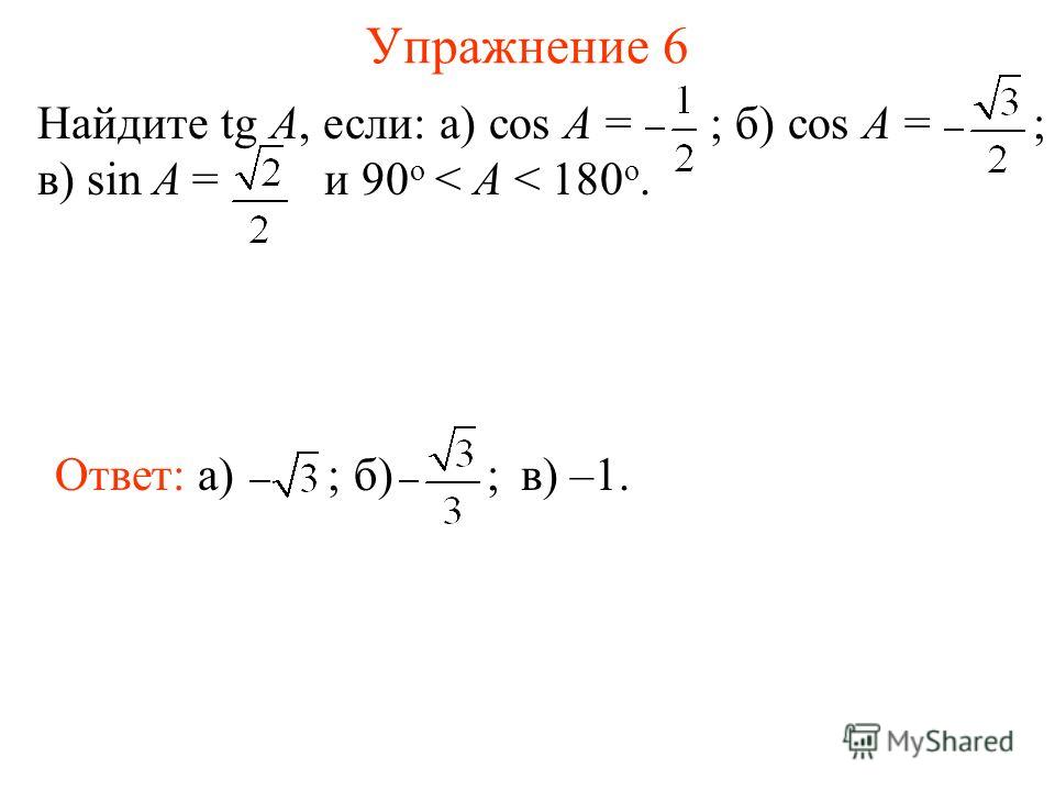 Упражнение 6 Ответ: а) ; Найдите tg A, если: а) cos A = ; б) cos A = ; в) sin A = и 90 о < A < 180 о. б) ; в) –1.