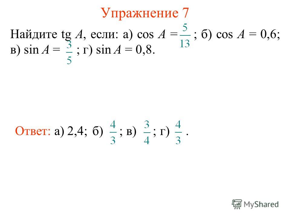 Упражнение 7 Найдите tg A, если: а) cos A = ; б) cos A = 0,6; в) sin A = ; г) sin A = 0,8. Ответ: а) 2,4; б) ;г).в) ;