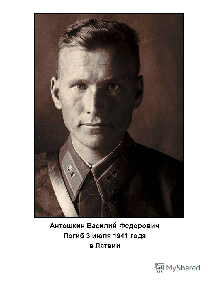 Антошкин Василий Федорович Погиб 3 июля 1941 года в Латвии
