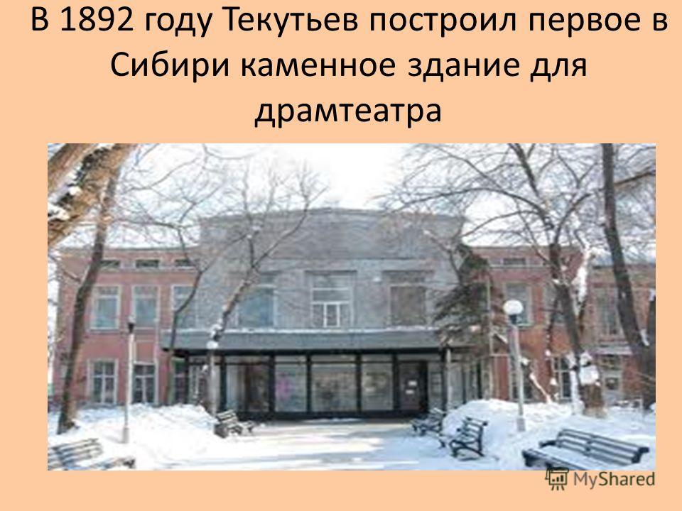 В 1892 году Текутьев построил первое в Сибири каменное здание для драмтеатра