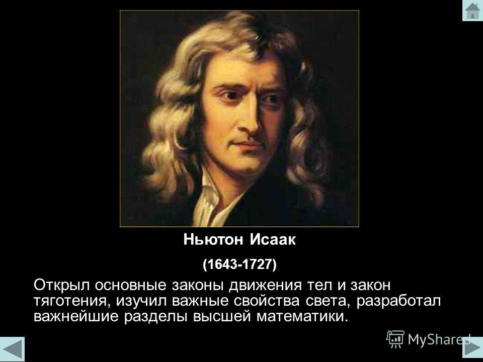 Открыл основные законы движения тел и закон тяготения, изучил важные свойства света, разработал важнейшие разделы высшей математики. Ньютон Исаак (1643-1727)