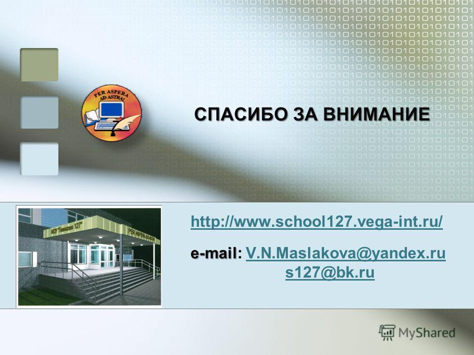 СПАСИБО ЗА ВНИМАНИЕ http://www.school127.vega-int.ru/ e-mail e-mail: V.N.Maslakova@yandex.ruV.N.Maslakova@yandex.ru s127@bk.ru