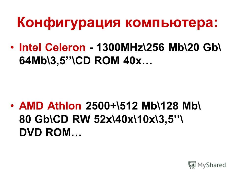 Конфигурация компьютера: Intel Celeron - 1300MHz\256 Mb\20 Gb\ 64Mb\3,5\CD ROM 40x… AMD Athlon 2500+\512 Mb\128 Mb\ 80 Gb\CD RW 52х\40х\10х\3,5\ DVD ROM…