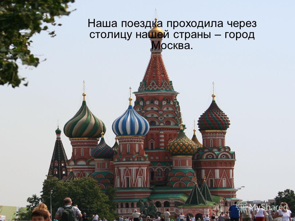 Наша поездка проходила через столицу нашей страны – город Москва.