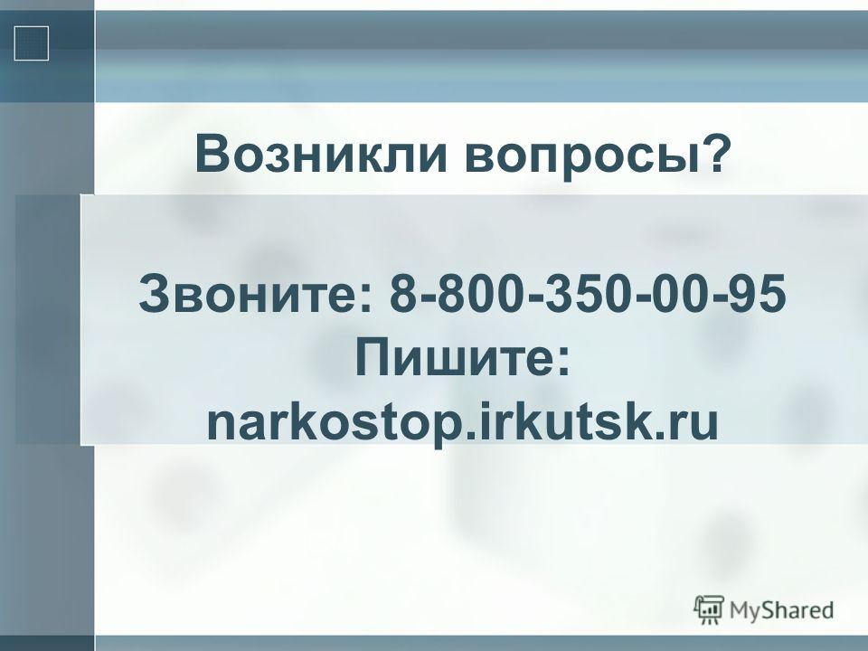 Возникли вопросы? Звоните: 8-800-350-00-95 Пишите: narkostop.irkutsk.ru