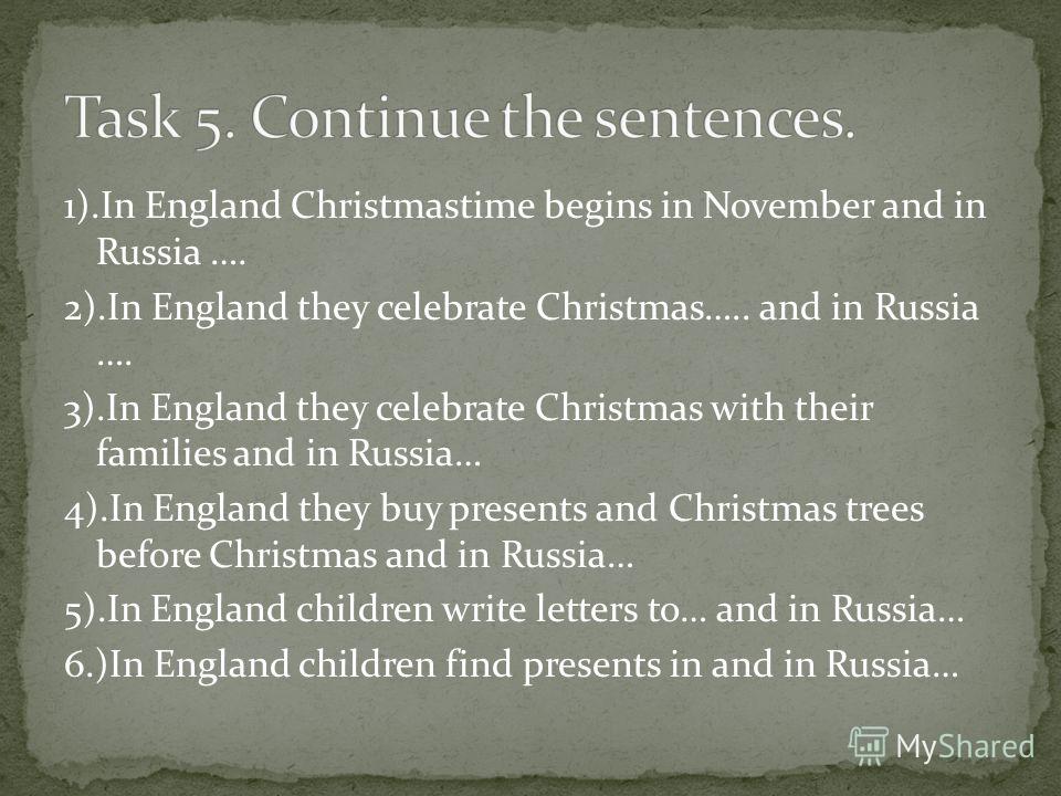 1).In England Christmastime begins in November and in Russia …. 2).In England they celebrate Christmas….. and in Russia …. 3).In England they celebrate Christmas with their families and in Russia… 4).In England they buy presents and Christmas trees b