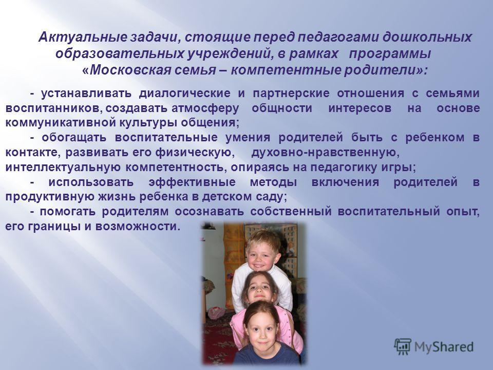 Актуальные задачи, стоящие перед педагогами дошкольных образовательных учреждений, в рамках программы «Московская семья – компетентные родители»: - устанавливать диалогические и партнерские отношения с семьями воспитанников, создавать атмосферу общно