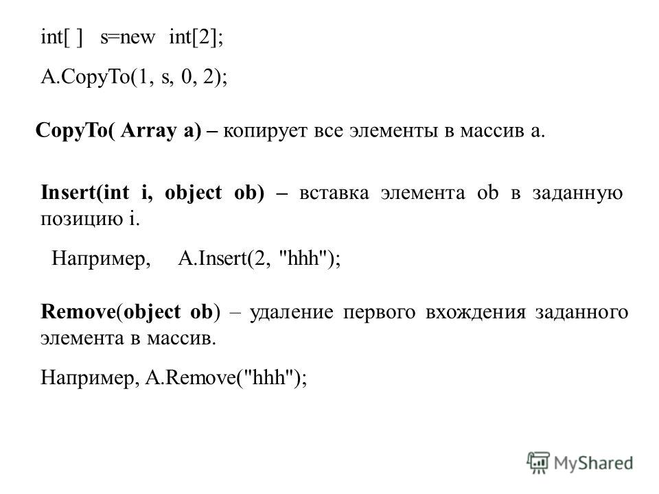 int[ ] s=new int[2]; A.CopyTo(1, s, 0, 2); CopyTo( Array a) – копирует все элементы в массив a. Insert(int i, object ob) – вставка элемента ob в заданную позицию i. Например, A.Insert(2, 
