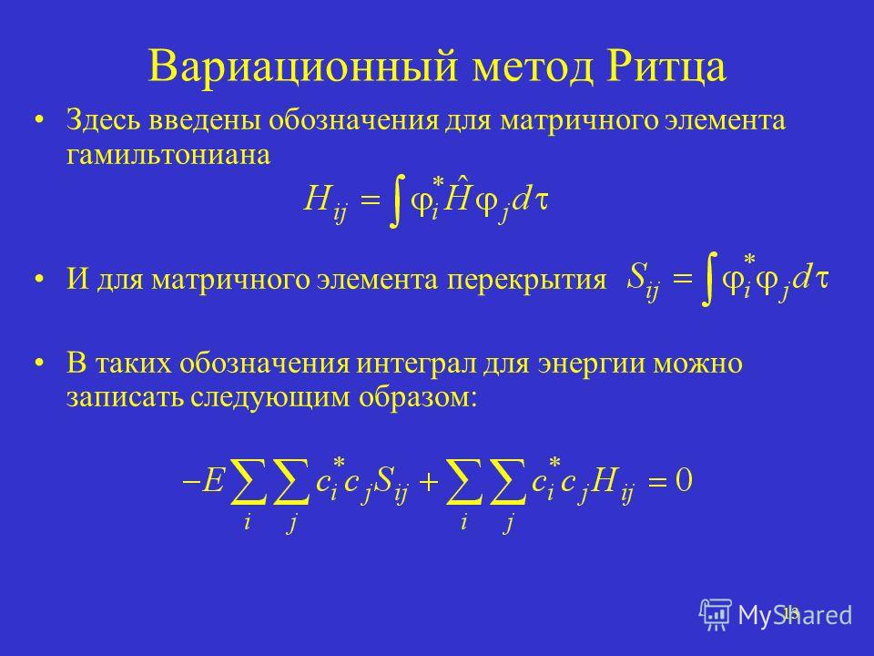 13 Вариационный метод Ритца Здесь введены обозначения для матричного элемента гамильтониана И для матричного элемента перекрытия В таких обозначения интеграл для энергии можно записать следующим образом: