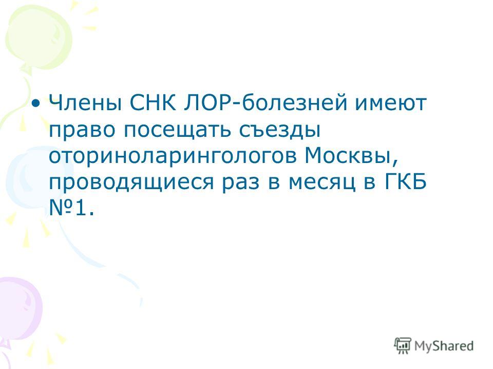 Члены СНК ЛОР-болезней имеют право посещать съезды оториноларингологов Москвы, проводящиеся раз в месяц в ГКБ 1.