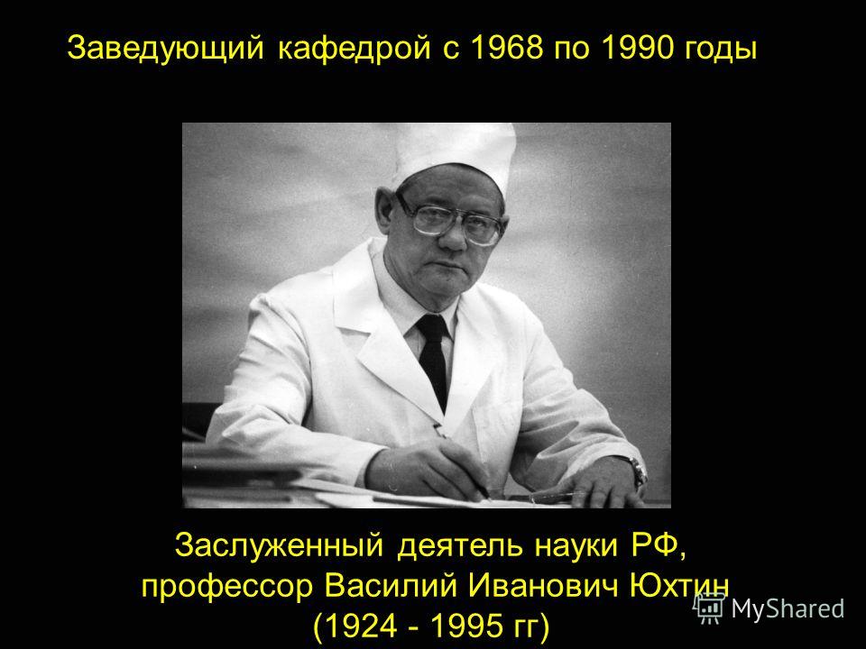 5 Заслуженный деятель науки РФ, профессор Василий Иванович Юхтин (1924 - 1995 гг) Заведующий кафедрой с 1968 по 1990 годы