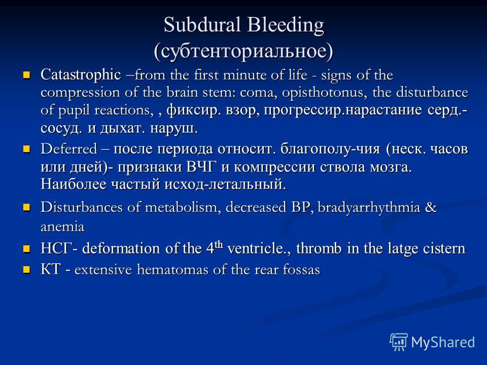 Subdural Bleeding (субтенториальное) Catastrophic – from the first minute of life - signs of the compression of the brain stem: coma, opisthotonus, the disturbance of pupil reactions,, фиксир. взор, прогрессир.нарастание серд.- сосуд. и дыхат. наруш.