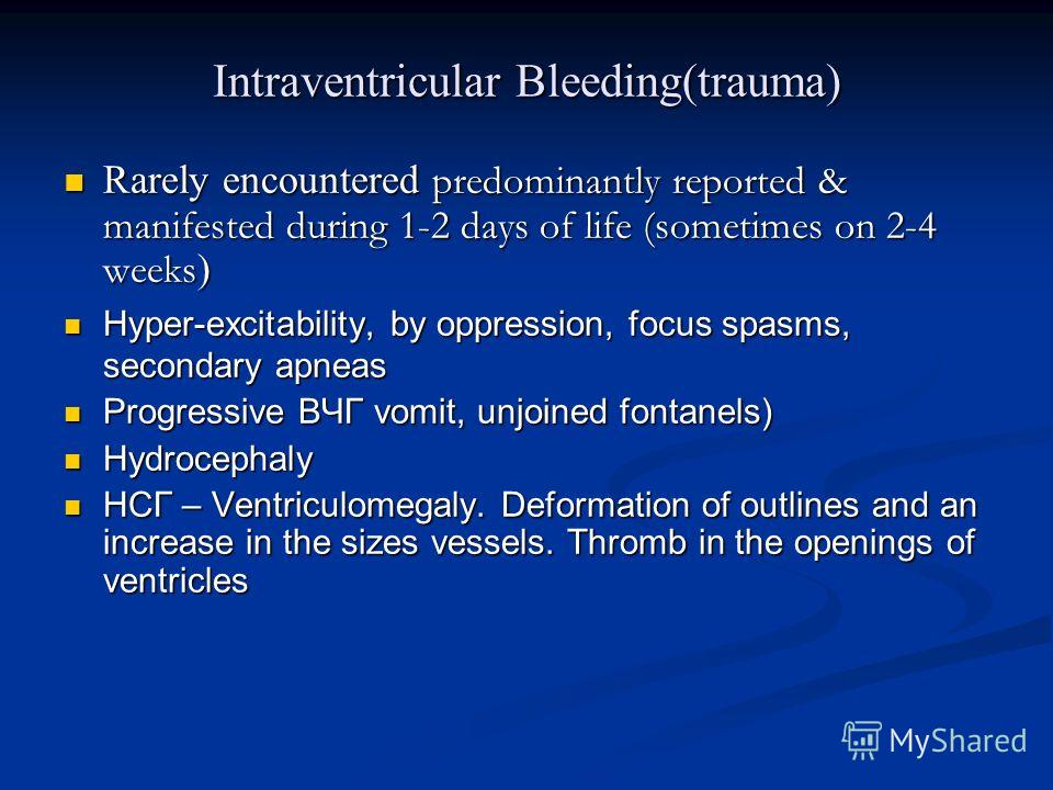 Intraventricular Bleeding(trauma) Rarely encountered predominantly reported & manifested during 1-2 days of life (sometimes on 2-4 weeks ) Rarely encountered predominantly reported & manifested during 1-2 days of life (sometimes on 2-4 weeks ) Hyper-