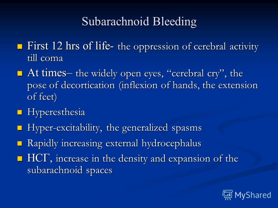 Subarachnoid Bleeding First 12 hrs of life- the oppression of cerebral activity till coma First 12 hrs of life- the oppression of cerebral activity till coma At times– the widely open eyes, cerebral cry, the pose of decortication (inflexion of hands,