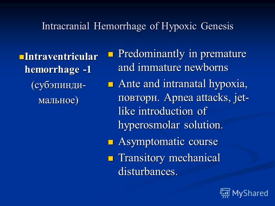 Intracranial Hemorrhage of Hypoxic Genesis Intraventricular hemorrhage -1 Intraventricular hemorrhage -1(субэпинди-мальное) Predominantly in premature and immature newborns Ante and intranatal hypoxia, повторн. Apnea attacks, jet- like introduction o