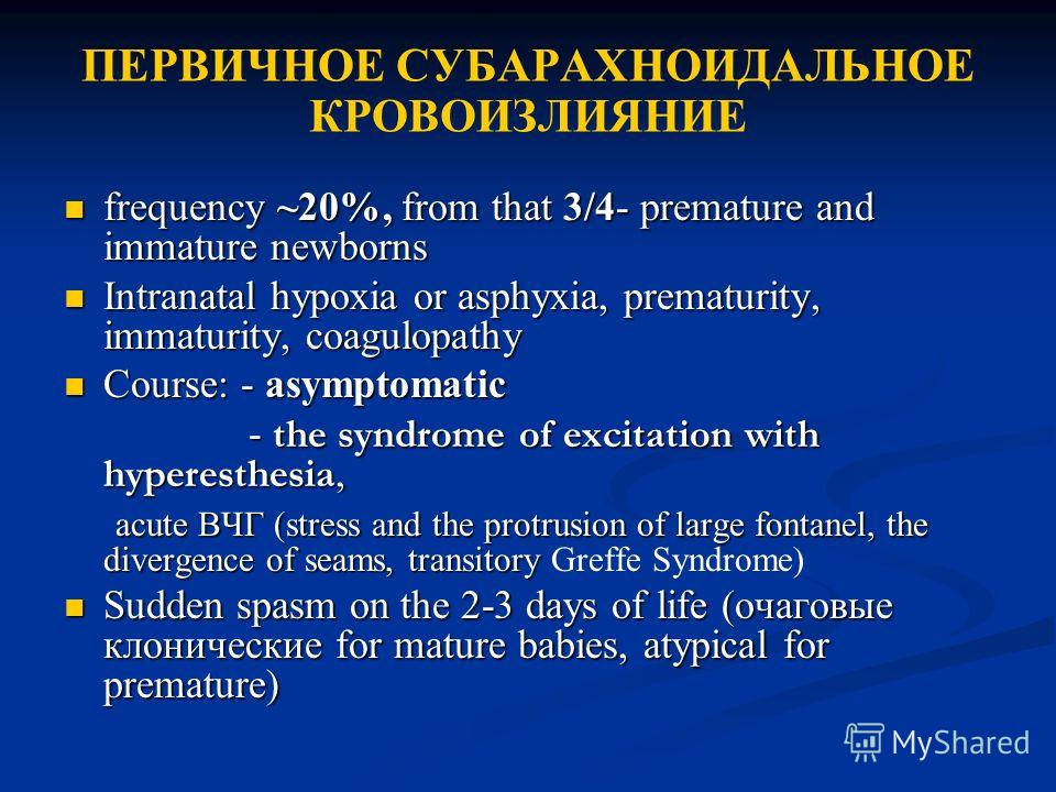 ПЕРВИЧНОЕ СУБАРАХНОИДАЛЬНОЕ КРОВОИЗЛИЯНИЕ frequency ~20%, from that 3/4- premature and immature newborns frequency ~20%, from that 3/4- premature and immature newborns Intranatal hypoxia or asphyxia, prematurity, immaturity, coagulopathy Intranatal h