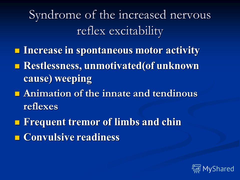 Syndrome of the increased nervous reflex excitability Increase in spontaneous motor activity Increase in spontaneous motor activity Restlessness, unmotivated(of unknown cause) weeping Restlessness, unmotivated(of unknown cause) weeping Animation of t