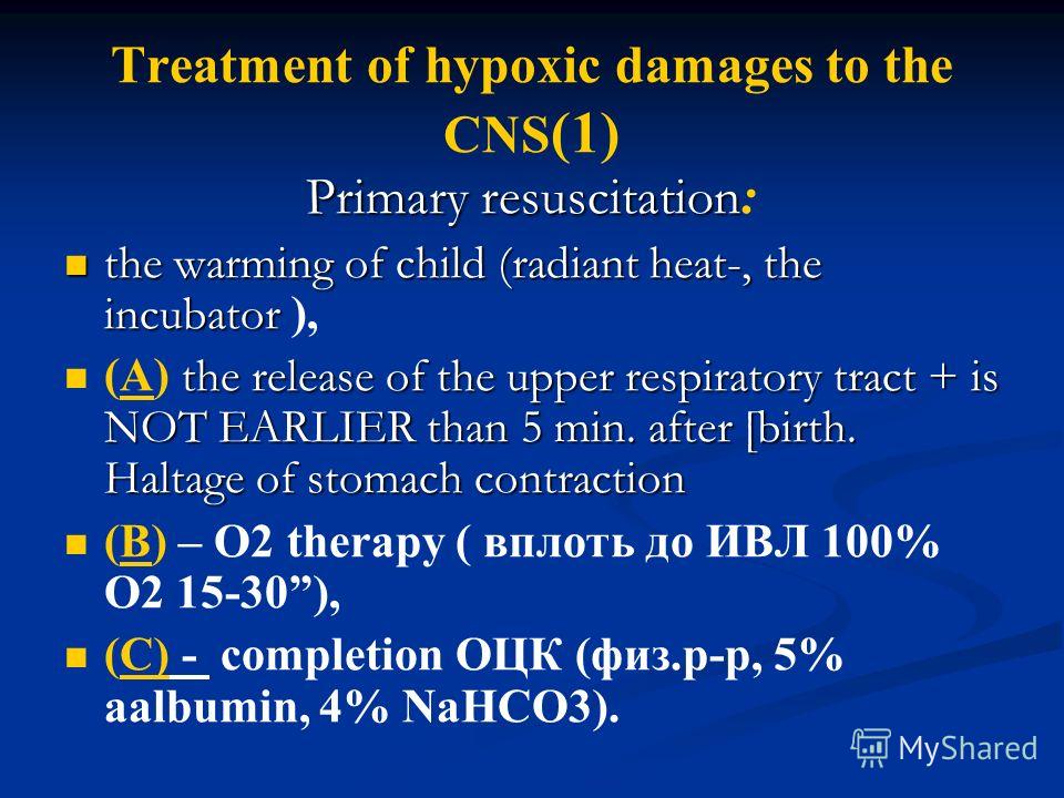 Treatment of hypoxic damages to the CNS (1) Primary resuscitation Primary resuscitation : the warming of child (radiant heat-, the incubator the warming of child (radiant heat-, the incubator ), the release of the upper respiratory tract + is NOT EAR