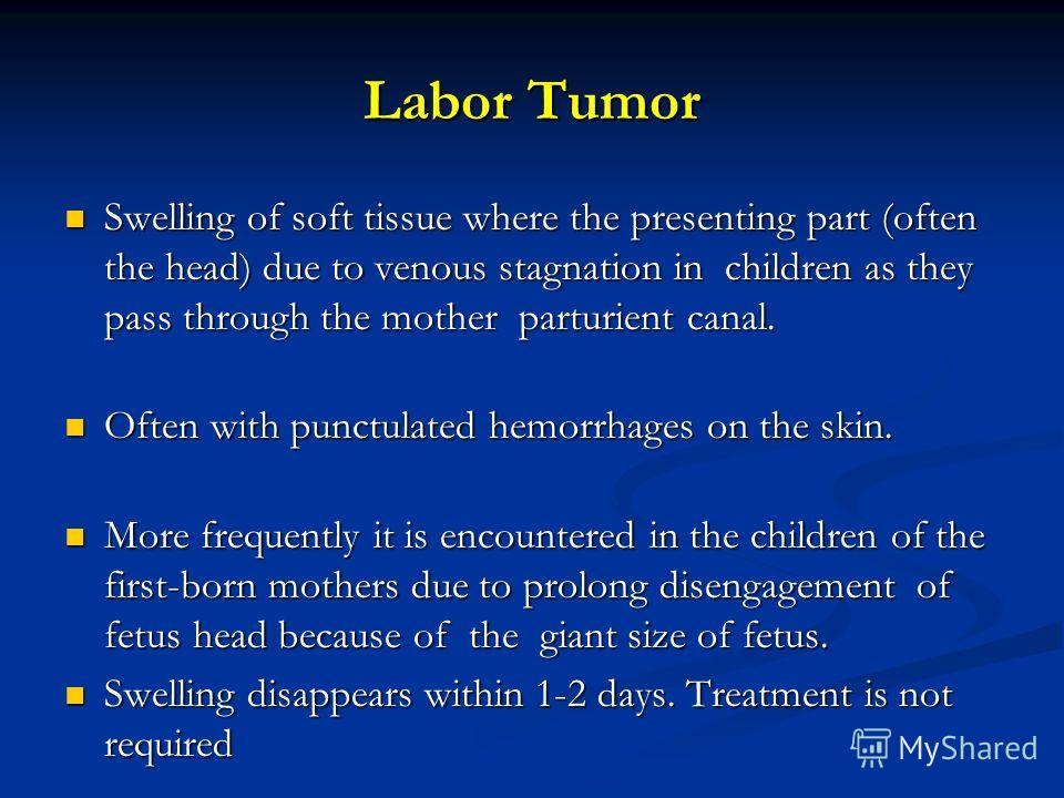 Labor Tumor Swelling of soft tissue where the presenting part (often the head) due to venous stagnation in children as they pass through the mother parturient canal. Swelling of soft tissue where the presenting part (often the head) due to venous sta