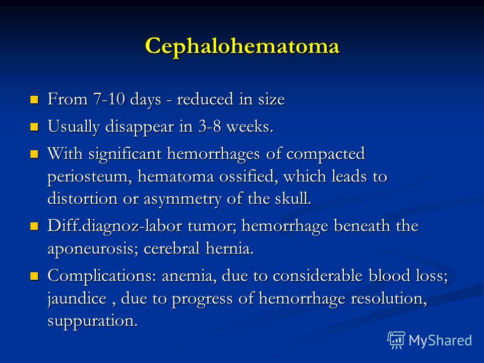 Cephalohematoma From 7-10 days - reduced in size From 7-10 days - reduced in size Usually disappear in 3-8 weeks. Usually disappear in 3-8 weeks. With significant hemorrhages of compacted periosteum, hematoma ossified, which leads to distortion or as