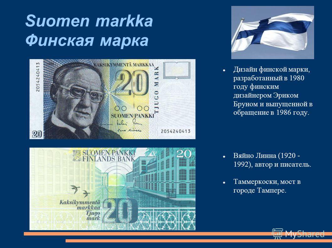 Suomen markka Финская марка Дизайн финской марки, разработанный в 1980 году финским дизайнером Эриком Бруном и выпущенной в обращение в 1986 году. Вяйно Линна (1920 - 1992), автор и писатель. Таммеркоски, мост в городе Тампере.