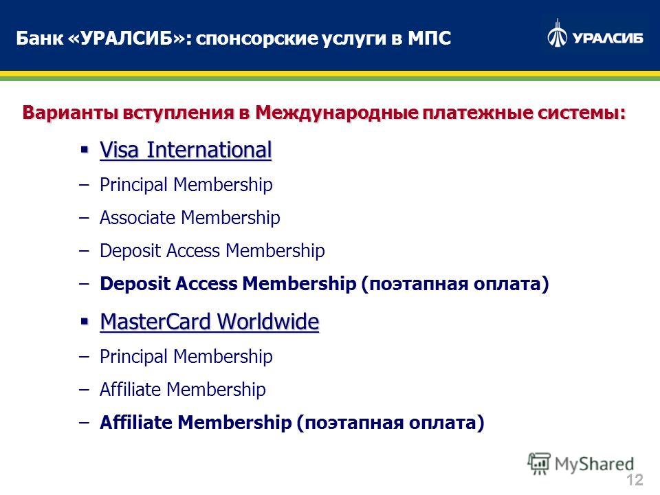 12 Банк «УРАЛСИБ»: спонсорские услуги в МПС Варианты вступления в Международные платежные системы: Visa International Visa International –Principal Membership –Associate Membership –Deposit Access Membership –Deposit Access Membership (поэтапная опла
