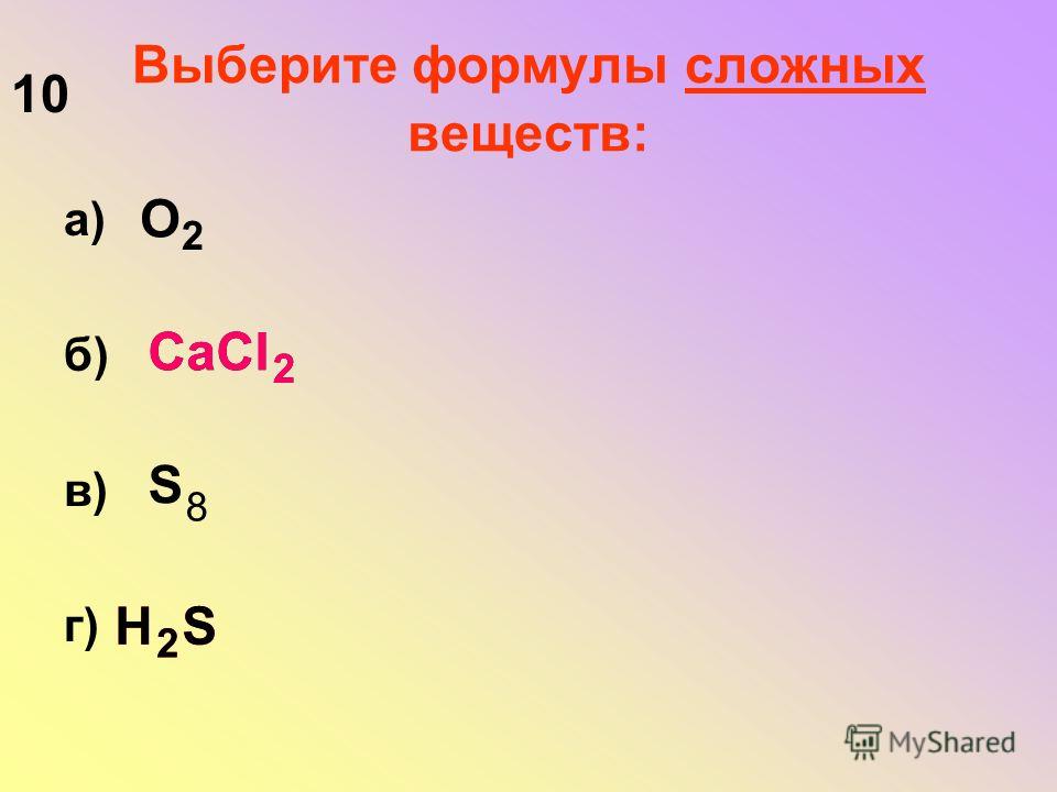Выберите формулы сложных веществ: а) б) в) г) О 2 S 8 CaCl 2 H S 2 CaCl 2 H S 2 10