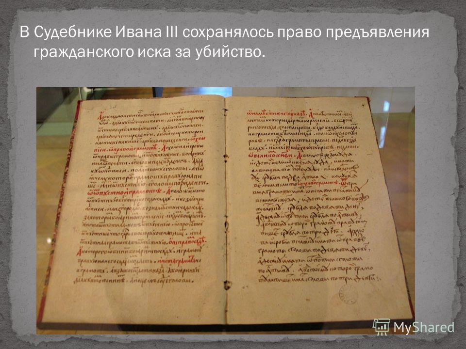 В Судебнике Ивана III сохранялось право предъявления гражданского иска за убийство.