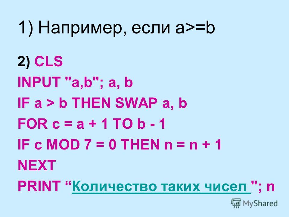 1) Например, если a>=b 2) CLS INPUT a,b; a, b IF a > b THEN SWAP a, b FOR c = a + 1 TO b - 1 IF c MOD 7 = 0 THEN n = n + 1 NEXT PRINT Количество таких чисел ; nКоличество таких чисел