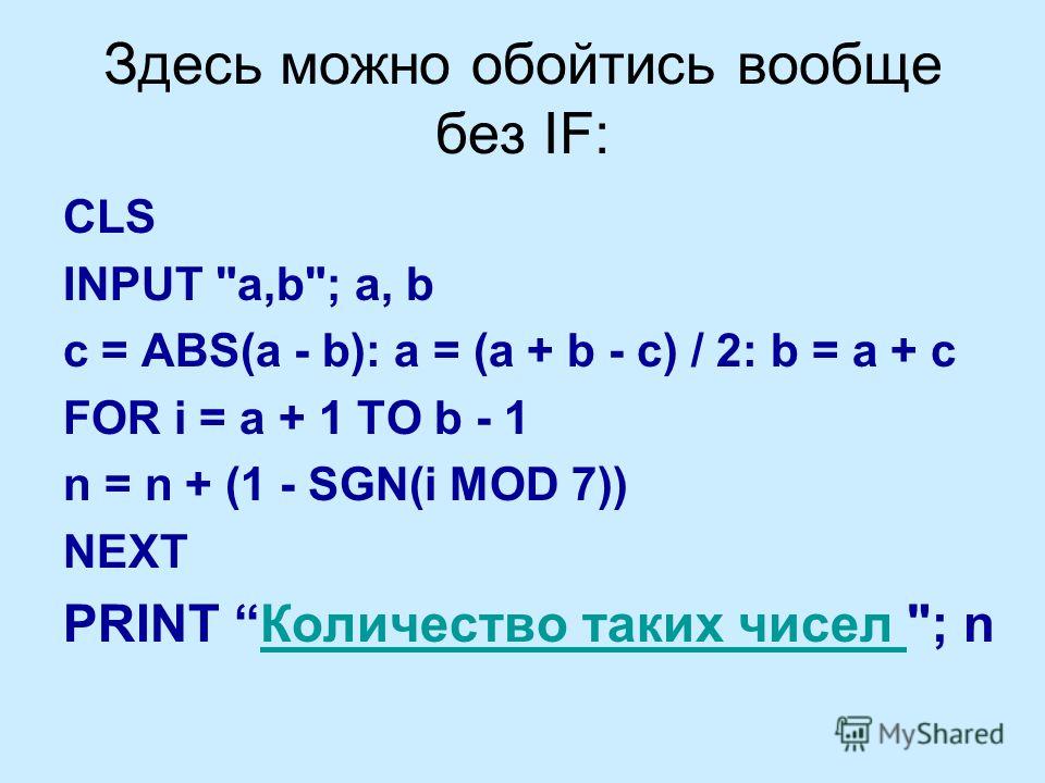 Здесь можно обойтись вообще без IF: CLS INPUT a,b; a, b c = ABS(a - b): a = (a + b - c) / 2: b = a + c FOR i = a + 1 TO b - 1 n = n + (1 - SGN(i MOD 7)) NEXT PRINT Количество таких чисел ; nКоличество таких чисел
