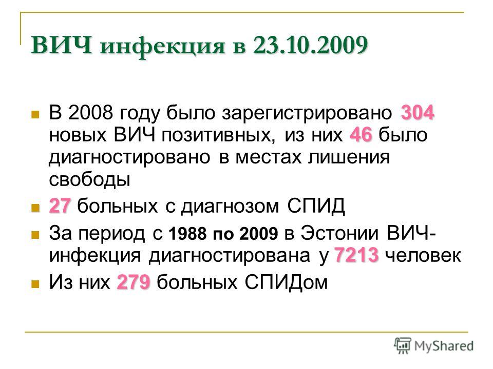 ВИЧ инфекция в 23.10.2009 304 46 В 2008 году было зарегистрировано 304 новых ВИЧ позитивных, из них 46 было диагностировано в местах лишения свободы 27 27 больных с диагнозом СПИД 7213 За период с 1988 по 2009 в Эстонии ВИЧ- инфекция диагностирована 