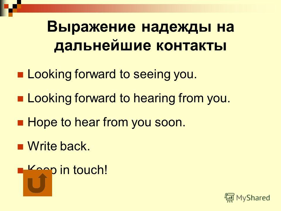 Выражение надежды на дальнейшие контакты Looking forward to seeing you. Looking forward to hearing from you. Hope to hear from you soon. Write back. Keep in touch!