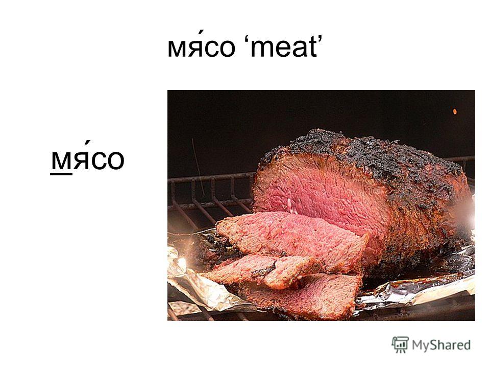 мя́со meat мя́со