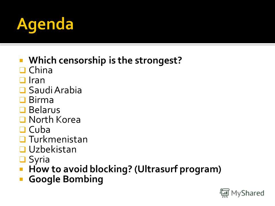 Which censorship is the strongest? China Iran Saudi Arabia Birma Belarus North Korea Cuba Turkmenistan Uzbekistan Syria How to avoid blocking? (Ultrasurf program) Google Bombing
