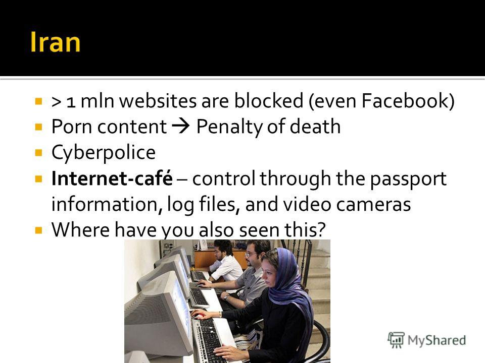 > 1 mln websites are blocked (even Facebook) Porn content Penalty of death Cyberpolice Internet-café – control through the passport information, log files, and video cameras Where have you also seen this?