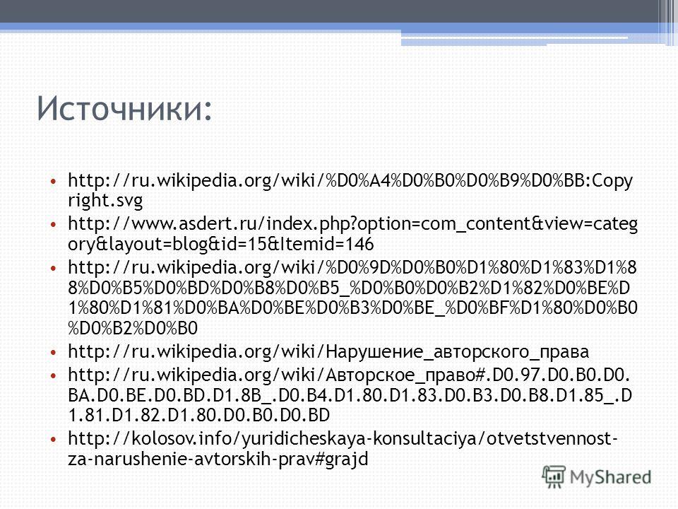Источники: http://ru.wikipedia.org/wiki/%D0%A4%D0%B0%D0%B9%D0%BB:Copy right.svg http://www.asdert.ru/index.php?option=com_content&view=categ ory&layout=blog&id=15&Itemid=146 http://ru.wikipedia.org/wiki/%D0%9D%D0%B0%D1%80%D1%83%D1%8 8%D0%B5%D0%BD%D0%