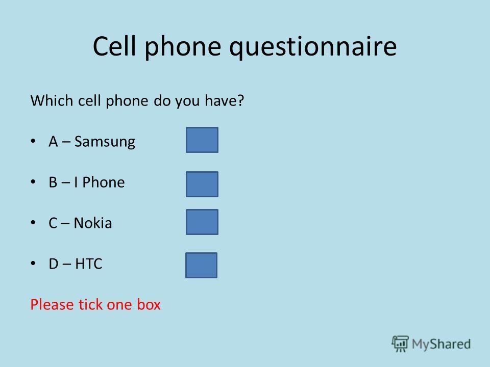 Cell phone questionnaire Which cell phone do you have? A – Samsung B – I Phone C – Nokia D – HTC Please tick one box