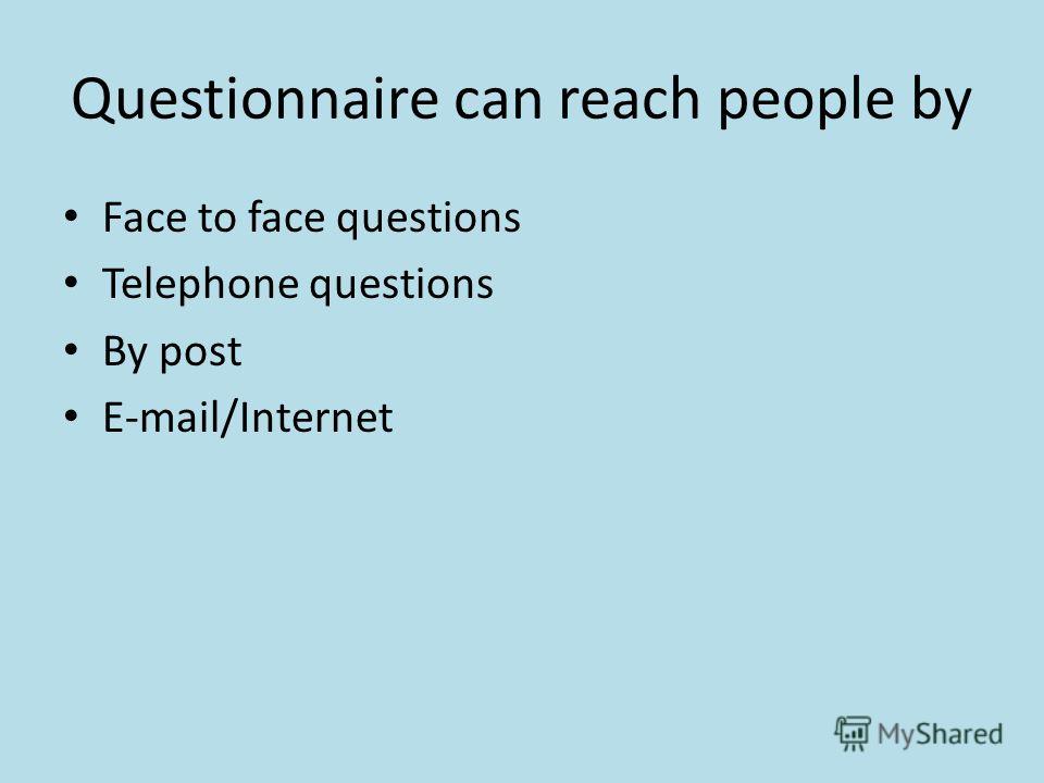 Questionnaire can reach people by Face to face questions Telephone questions By post E-mail/Internet