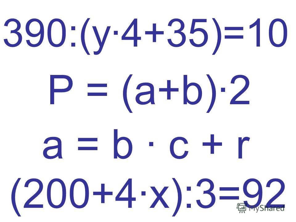 30 ч P = (a+b)·2 390:(y·4+35)=10 a = b · c + r (200+4·x):3=92