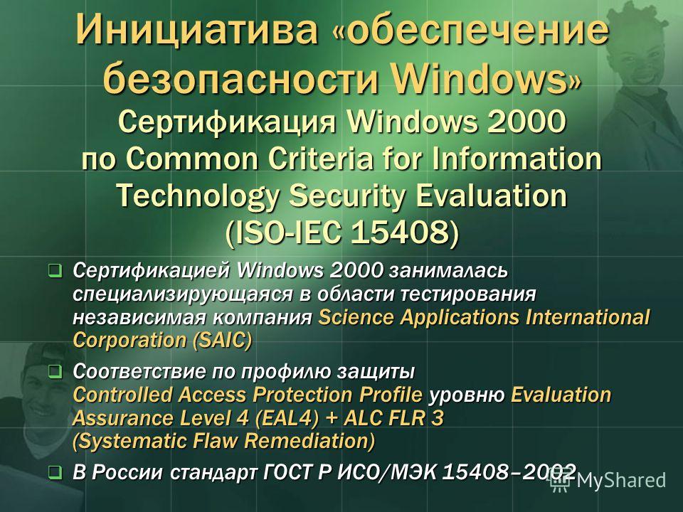 Инициатива «обеспечение безопасности Windows» Сертификация Windows 2000 по Common Criteria for Information Technology Security Evaluation (ISO-IEC 15408) Сертификацией Windows 2000 занималась специализирующаяся в области тестирования независимая комп