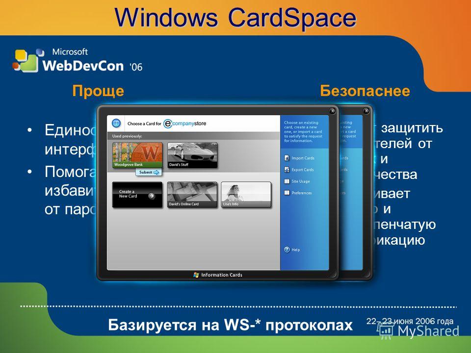 Windows CardSpace Единообразный интерфейс Помогает избавиться от паролей Помогает защитить пользователей от подделок и мошенничества Поддерживает взаимную и многоступенчатую аутентификацию ПрощеБезопаснее Базируется на WS-* протоколах