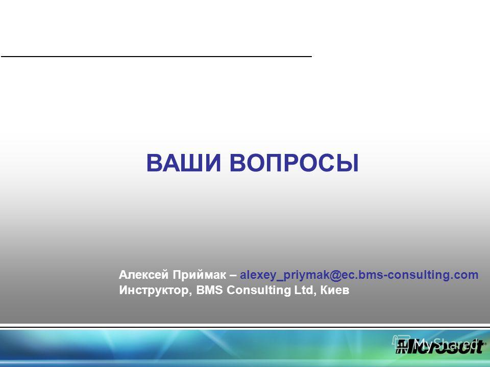 ВАШИ ВОПРОСЫ Алексей Приймак – alexey_priymak@ec.bms-consulting.com Инструктор, BMS Consulting Ltd, Киев
